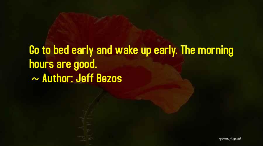 Jeff Bezos Quotes: Go To Bed Early And Wake Up Early. The Morning Hours Are Good.