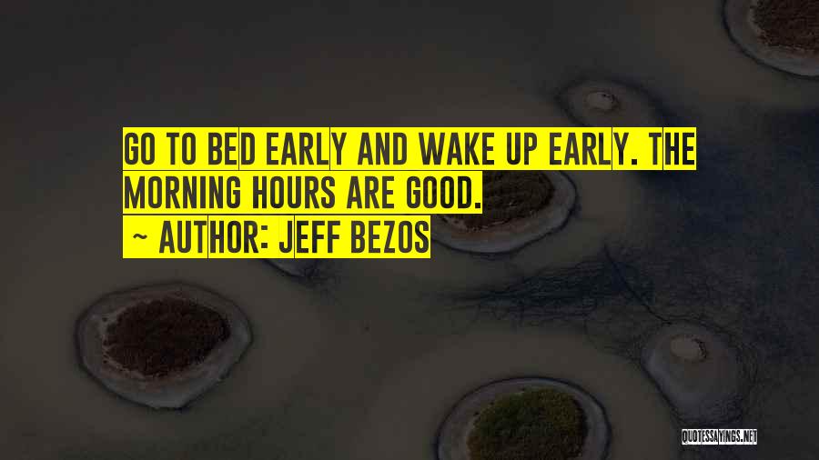 Jeff Bezos Quotes: Go To Bed Early And Wake Up Early. The Morning Hours Are Good.