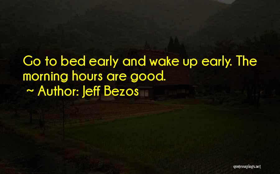 Jeff Bezos Quotes: Go To Bed Early And Wake Up Early. The Morning Hours Are Good.