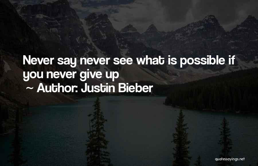 Justin Bieber Quotes: Never Say Never See What Is Possible If You Never Give Up