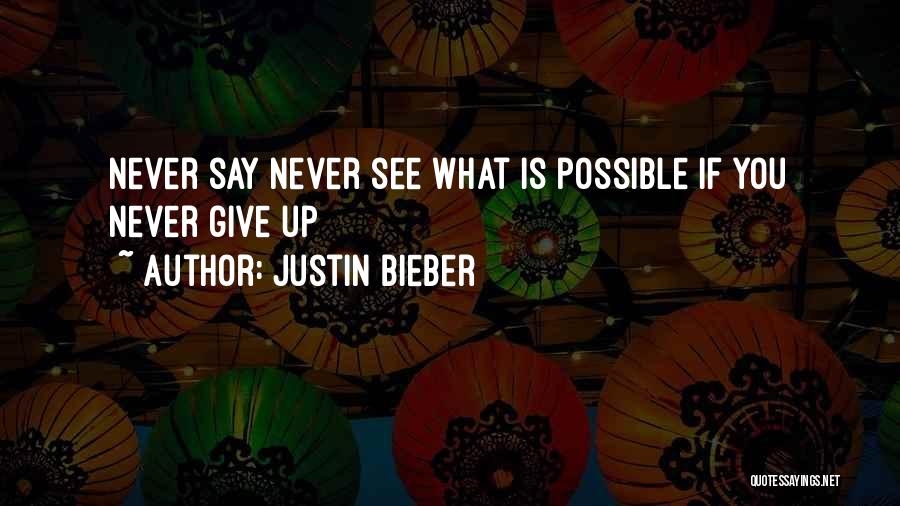 Justin Bieber Quotes: Never Say Never See What Is Possible If You Never Give Up