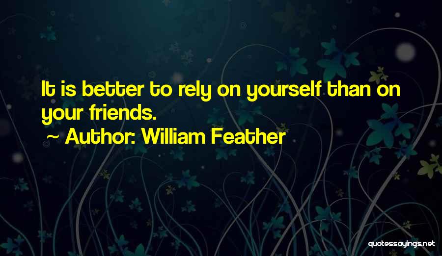 William Feather Quotes: It Is Better To Rely On Yourself Than On Your Friends.