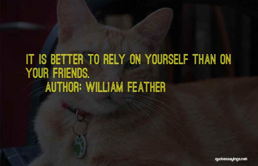 William Feather Quotes: It Is Better To Rely On Yourself Than On Your Friends.