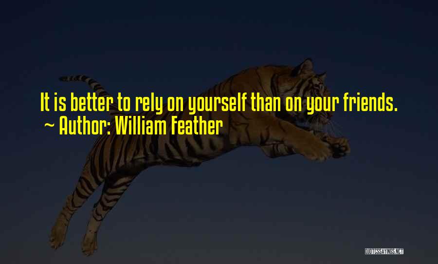 William Feather Quotes: It Is Better To Rely On Yourself Than On Your Friends.