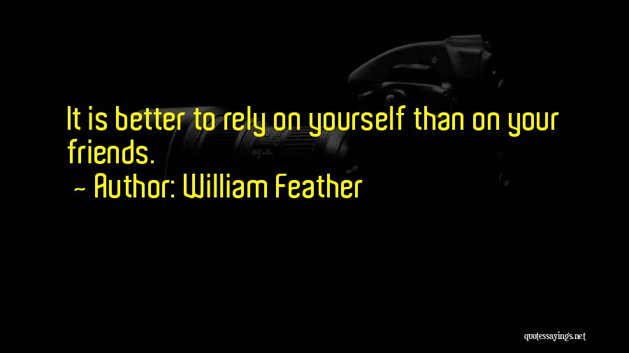 William Feather Quotes: It Is Better To Rely On Yourself Than On Your Friends.