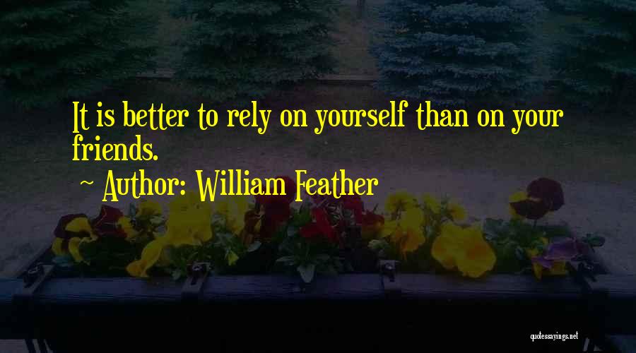 William Feather Quotes: It Is Better To Rely On Yourself Than On Your Friends.