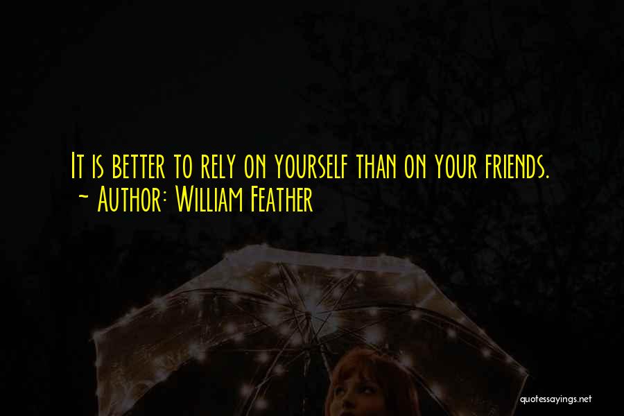 William Feather Quotes: It Is Better To Rely On Yourself Than On Your Friends.