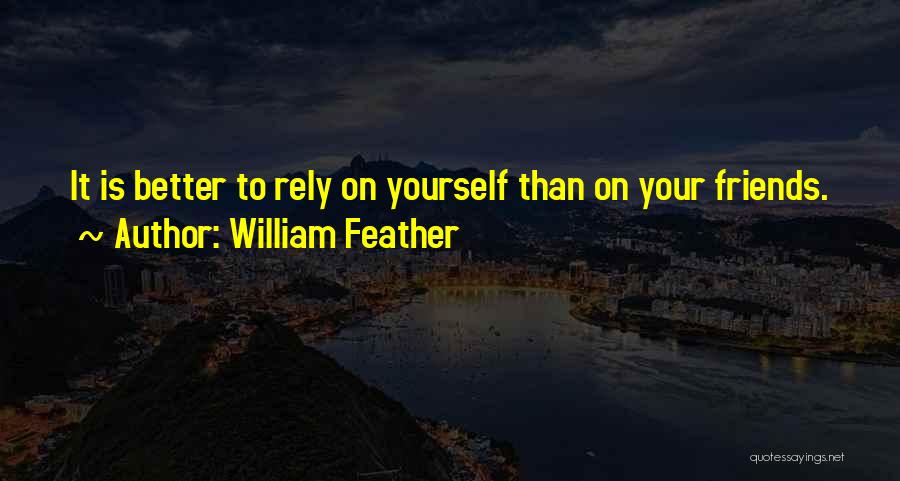 William Feather Quotes: It Is Better To Rely On Yourself Than On Your Friends.
