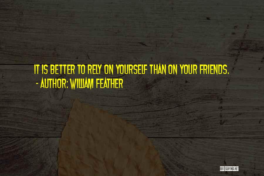 William Feather Quotes: It Is Better To Rely On Yourself Than On Your Friends.