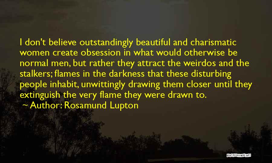 Rosamund Lupton Quotes: I Don't Believe Outstandingly Beautiful And Charismatic Women Create Obsession In What Would Otherwise Be Normal Men, But Rather They