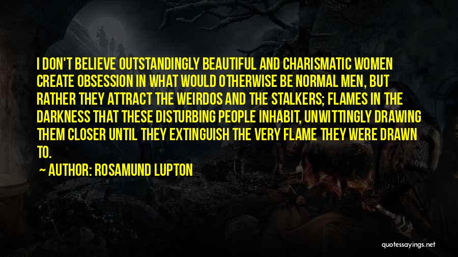 Rosamund Lupton Quotes: I Don't Believe Outstandingly Beautiful And Charismatic Women Create Obsession In What Would Otherwise Be Normal Men, But Rather They