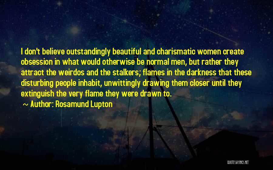 Rosamund Lupton Quotes: I Don't Believe Outstandingly Beautiful And Charismatic Women Create Obsession In What Would Otherwise Be Normal Men, But Rather They