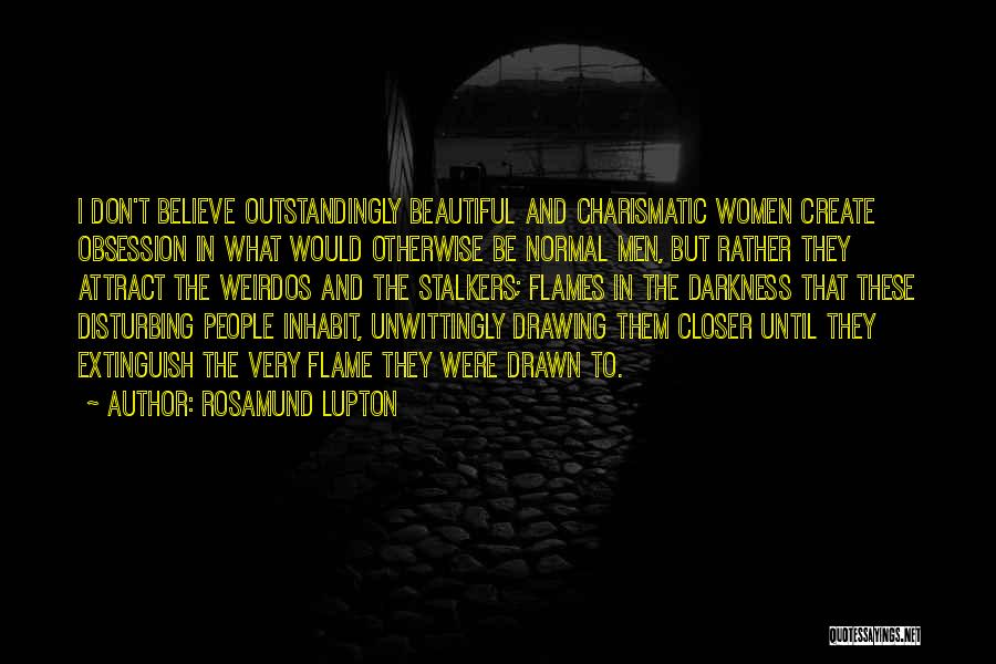 Rosamund Lupton Quotes: I Don't Believe Outstandingly Beautiful And Charismatic Women Create Obsession In What Would Otherwise Be Normal Men, But Rather They