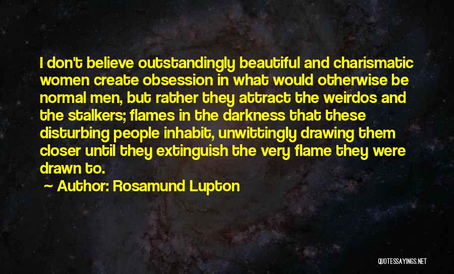 Rosamund Lupton Quotes: I Don't Believe Outstandingly Beautiful And Charismatic Women Create Obsession In What Would Otherwise Be Normal Men, But Rather They