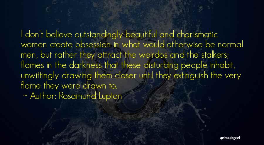 Rosamund Lupton Quotes: I Don't Believe Outstandingly Beautiful And Charismatic Women Create Obsession In What Would Otherwise Be Normal Men, But Rather They