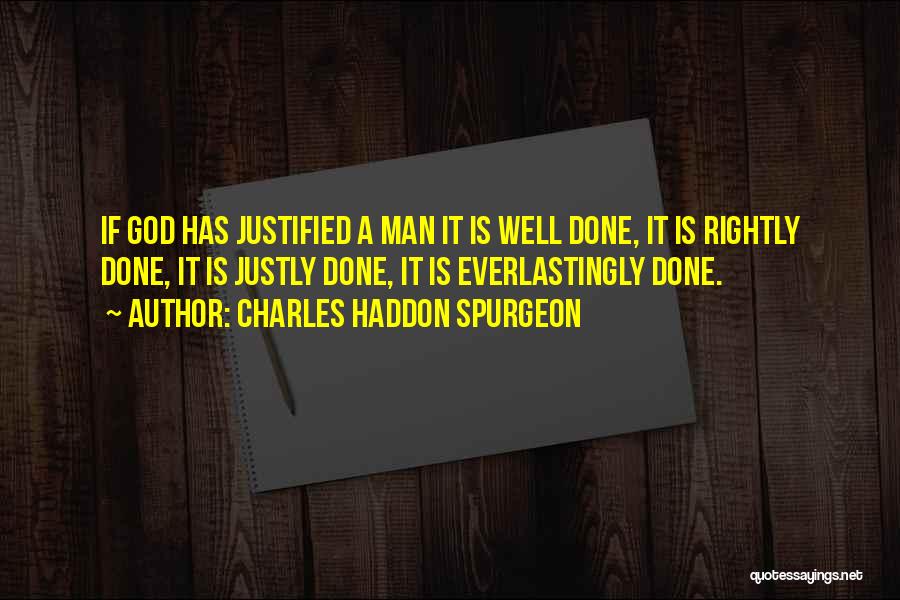 Charles Haddon Spurgeon Quotes: If God Has Justified A Man It Is Well Done, It Is Rightly Done, It Is Justly Done, It Is