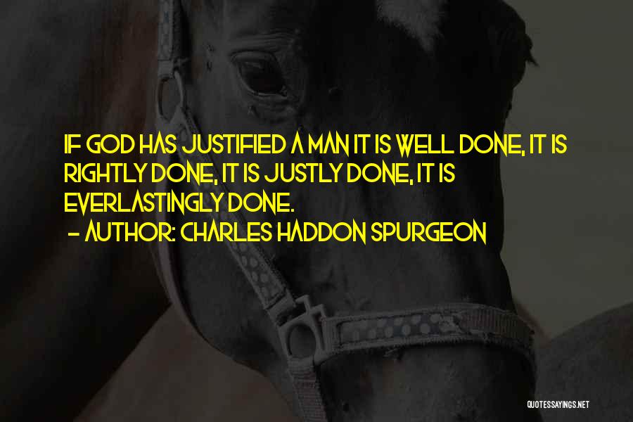 Charles Haddon Spurgeon Quotes: If God Has Justified A Man It Is Well Done, It Is Rightly Done, It Is Justly Done, It Is