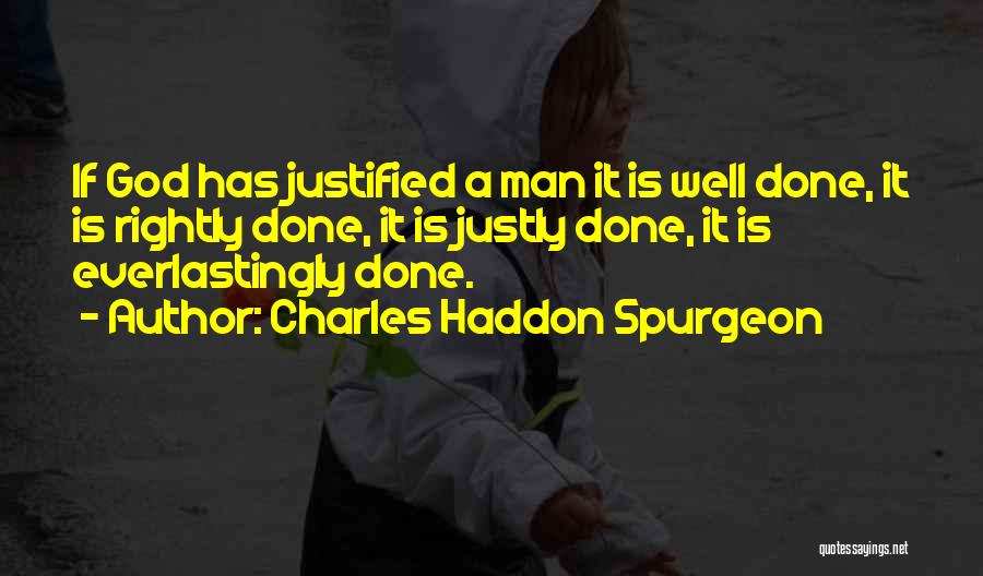 Charles Haddon Spurgeon Quotes: If God Has Justified A Man It Is Well Done, It Is Rightly Done, It Is Justly Done, It Is