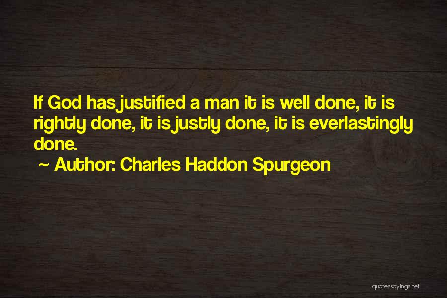 Charles Haddon Spurgeon Quotes: If God Has Justified A Man It Is Well Done, It Is Rightly Done, It Is Justly Done, It Is