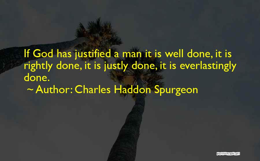Charles Haddon Spurgeon Quotes: If God Has Justified A Man It Is Well Done, It Is Rightly Done, It Is Justly Done, It Is
