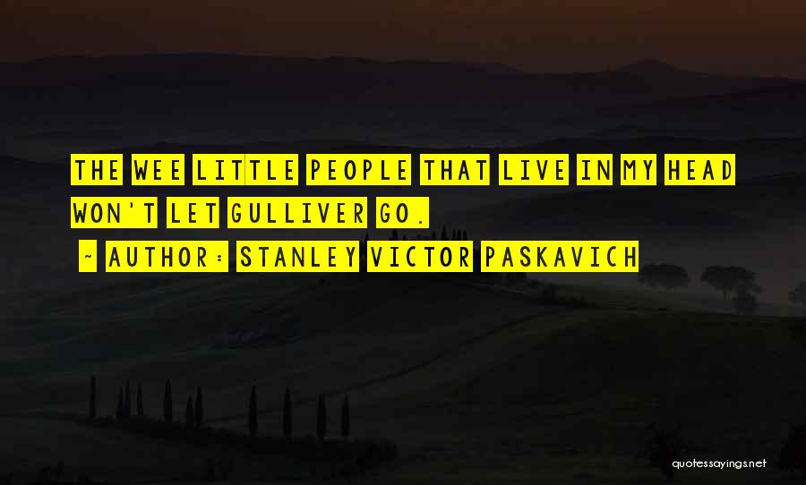 Stanley Victor Paskavich Quotes: The Wee Little People That Live In My Head Won't Let Gulliver Go.