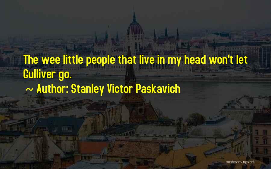 Stanley Victor Paskavich Quotes: The Wee Little People That Live In My Head Won't Let Gulliver Go.