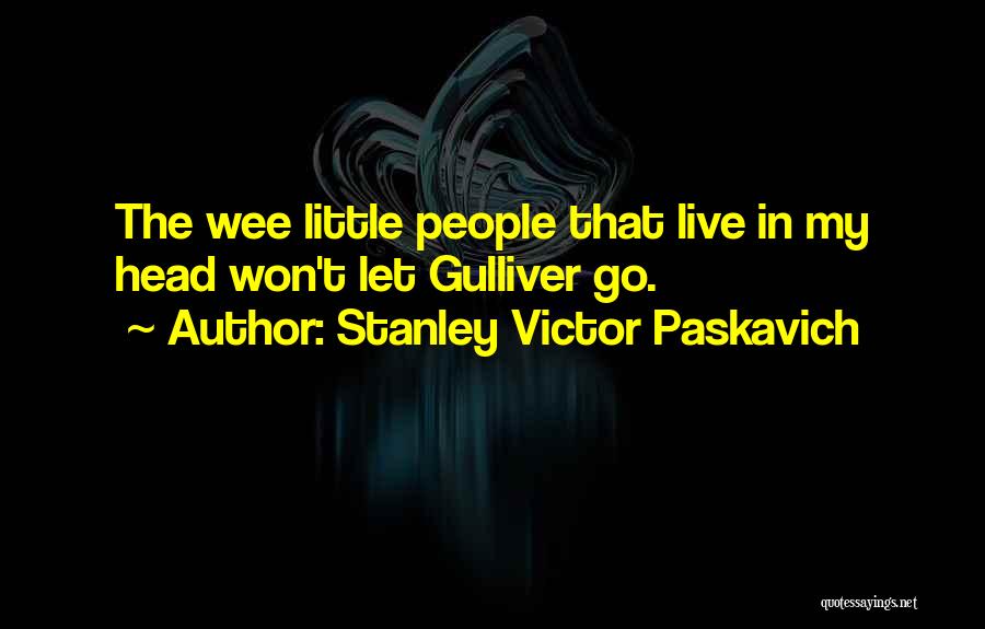 Stanley Victor Paskavich Quotes: The Wee Little People That Live In My Head Won't Let Gulliver Go.