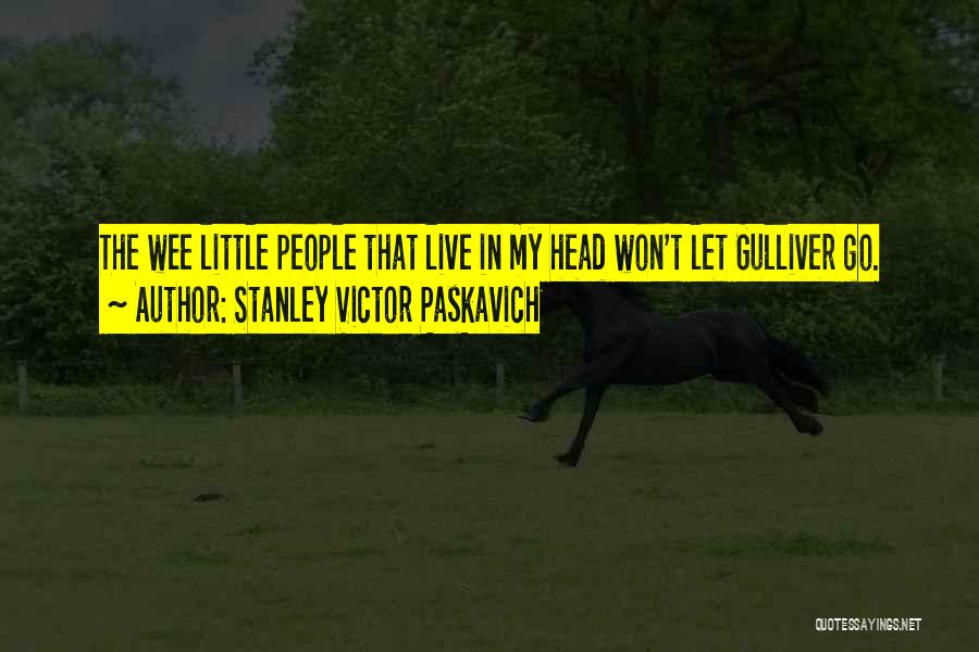 Stanley Victor Paskavich Quotes: The Wee Little People That Live In My Head Won't Let Gulliver Go.