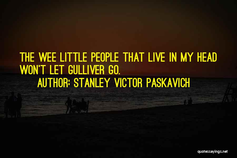 Stanley Victor Paskavich Quotes: The Wee Little People That Live In My Head Won't Let Gulliver Go.