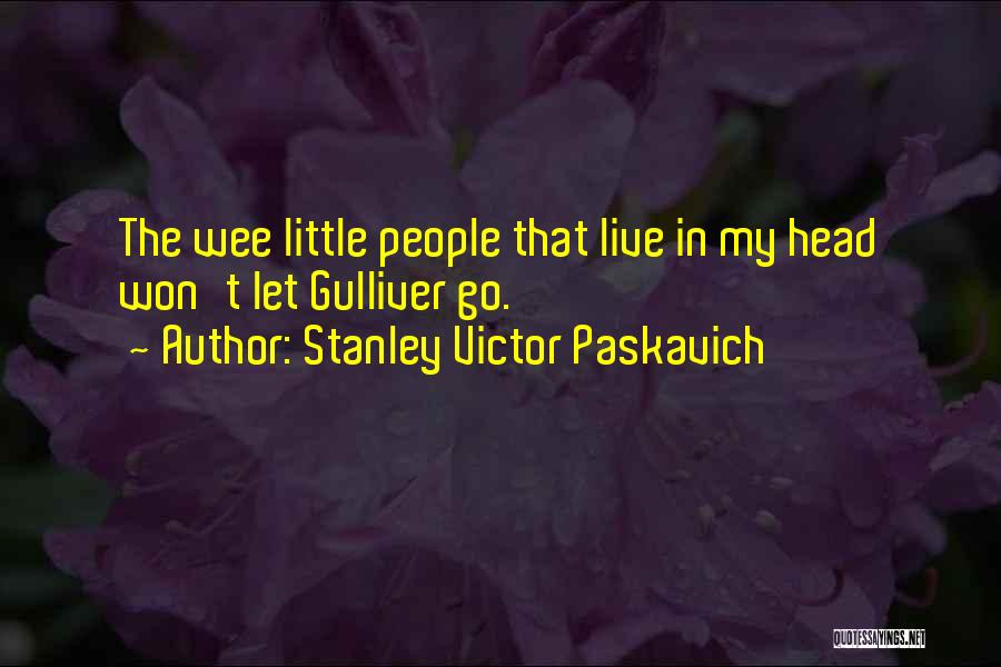 Stanley Victor Paskavich Quotes: The Wee Little People That Live In My Head Won't Let Gulliver Go.