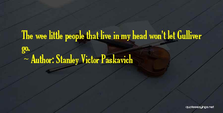 Stanley Victor Paskavich Quotes: The Wee Little People That Live In My Head Won't Let Gulliver Go.