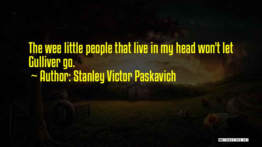 Stanley Victor Paskavich Quotes: The Wee Little People That Live In My Head Won't Let Gulliver Go.