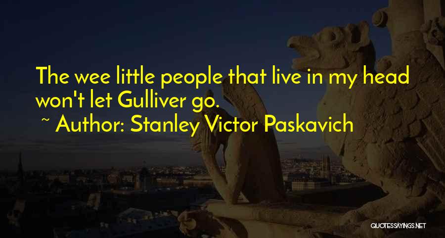 Stanley Victor Paskavich Quotes: The Wee Little People That Live In My Head Won't Let Gulliver Go.