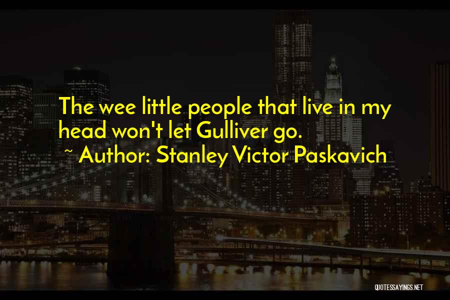 Stanley Victor Paskavich Quotes: The Wee Little People That Live In My Head Won't Let Gulliver Go.