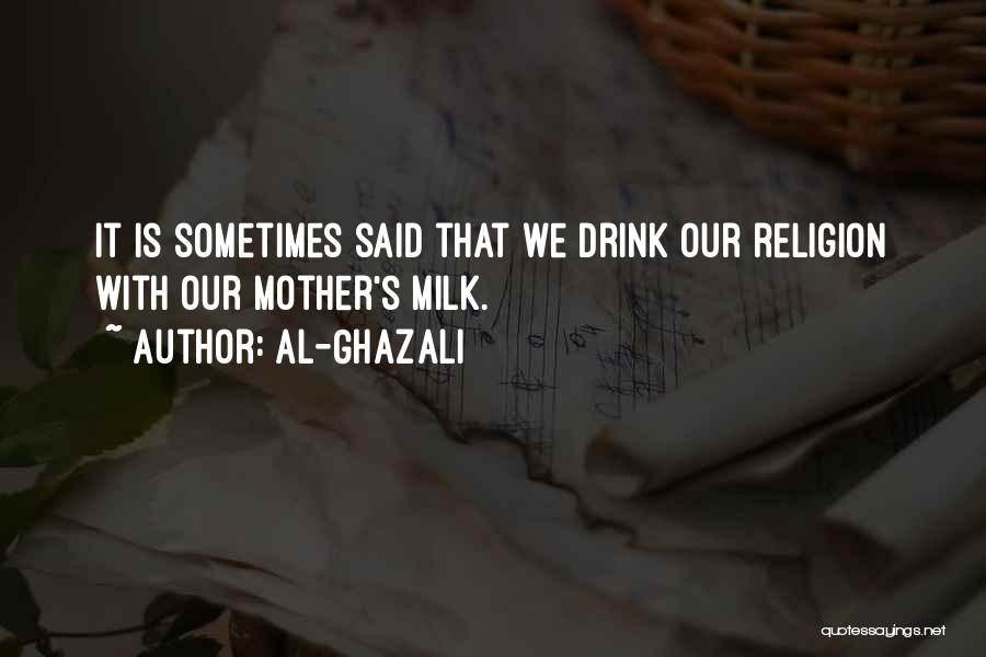 Al-Ghazali Quotes: It Is Sometimes Said That We Drink Our Religion With Our Mother's Milk.