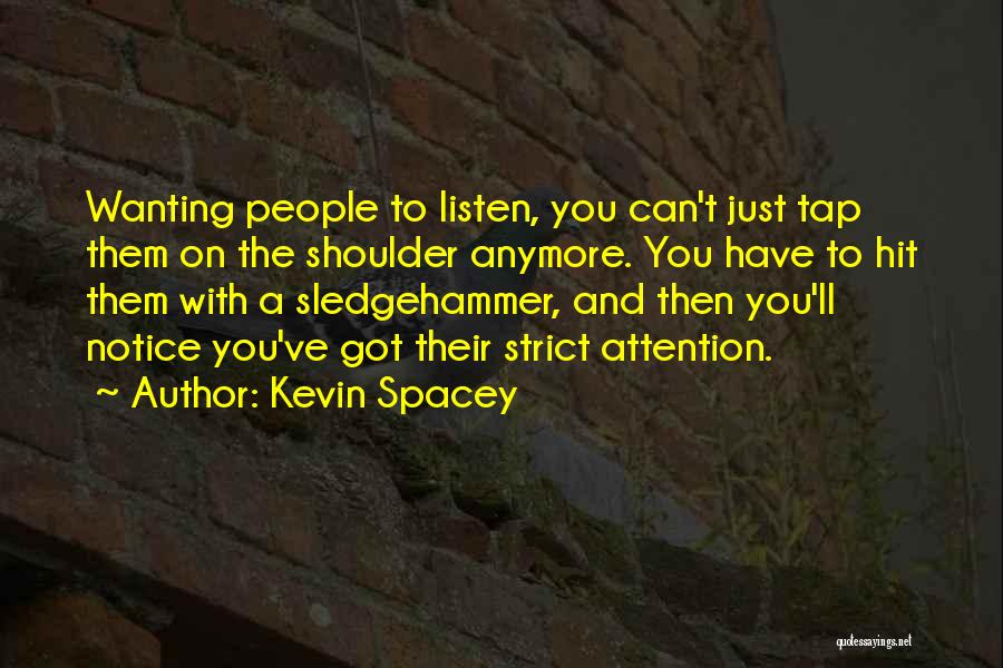 Kevin Spacey Quotes: Wanting People To Listen, You Can't Just Tap Them On The Shoulder Anymore. You Have To Hit Them With A