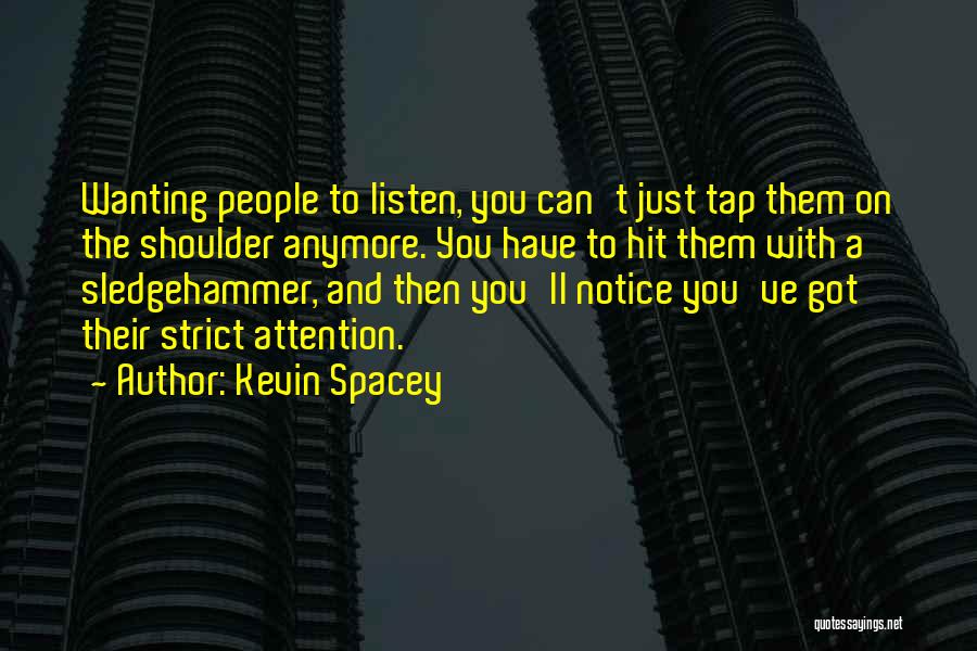 Kevin Spacey Quotes: Wanting People To Listen, You Can't Just Tap Them On The Shoulder Anymore. You Have To Hit Them With A