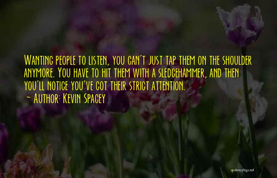 Kevin Spacey Quotes: Wanting People To Listen, You Can't Just Tap Them On The Shoulder Anymore. You Have To Hit Them With A