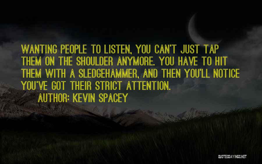 Kevin Spacey Quotes: Wanting People To Listen, You Can't Just Tap Them On The Shoulder Anymore. You Have To Hit Them With A