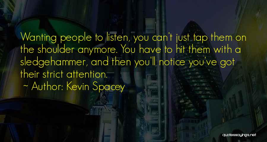 Kevin Spacey Quotes: Wanting People To Listen, You Can't Just Tap Them On The Shoulder Anymore. You Have To Hit Them With A