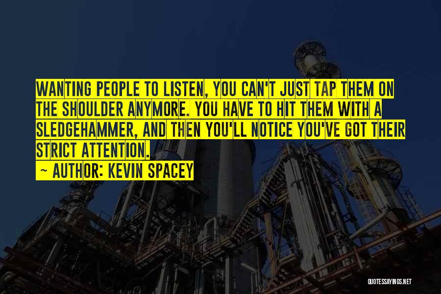 Kevin Spacey Quotes: Wanting People To Listen, You Can't Just Tap Them On The Shoulder Anymore. You Have To Hit Them With A