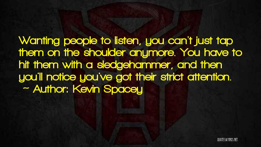 Kevin Spacey Quotes: Wanting People To Listen, You Can't Just Tap Them On The Shoulder Anymore. You Have To Hit Them With A