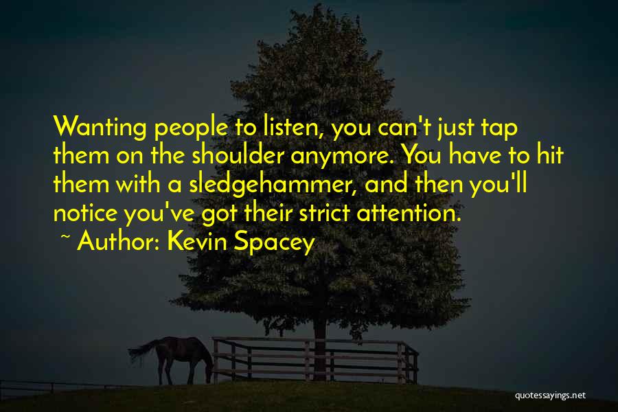 Kevin Spacey Quotes: Wanting People To Listen, You Can't Just Tap Them On The Shoulder Anymore. You Have To Hit Them With A