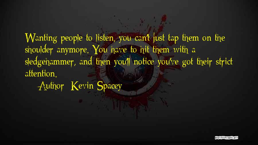 Kevin Spacey Quotes: Wanting People To Listen, You Can't Just Tap Them On The Shoulder Anymore. You Have To Hit Them With A