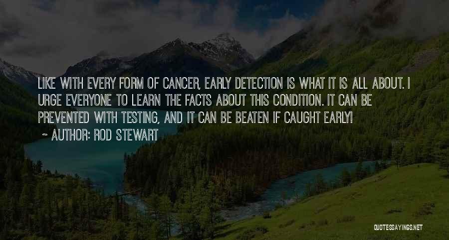 Rod Stewart Quotes: Like With Every Form Of Cancer, Early Detection Is What It Is All About. I Urge Everyone To Learn The