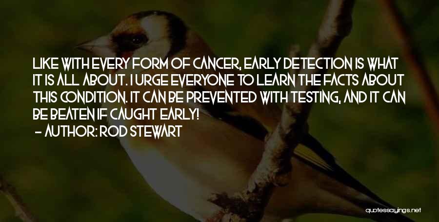 Rod Stewart Quotes: Like With Every Form Of Cancer, Early Detection Is What It Is All About. I Urge Everyone To Learn The