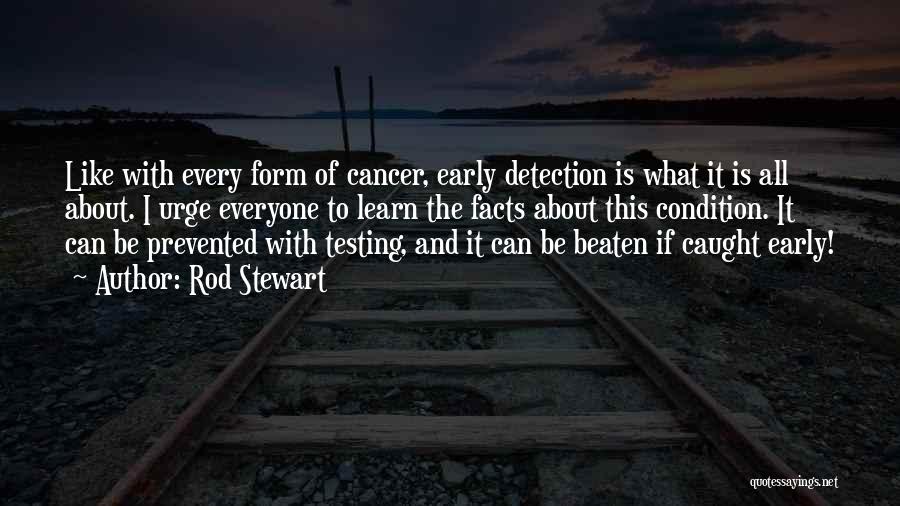 Rod Stewart Quotes: Like With Every Form Of Cancer, Early Detection Is What It Is All About. I Urge Everyone To Learn The