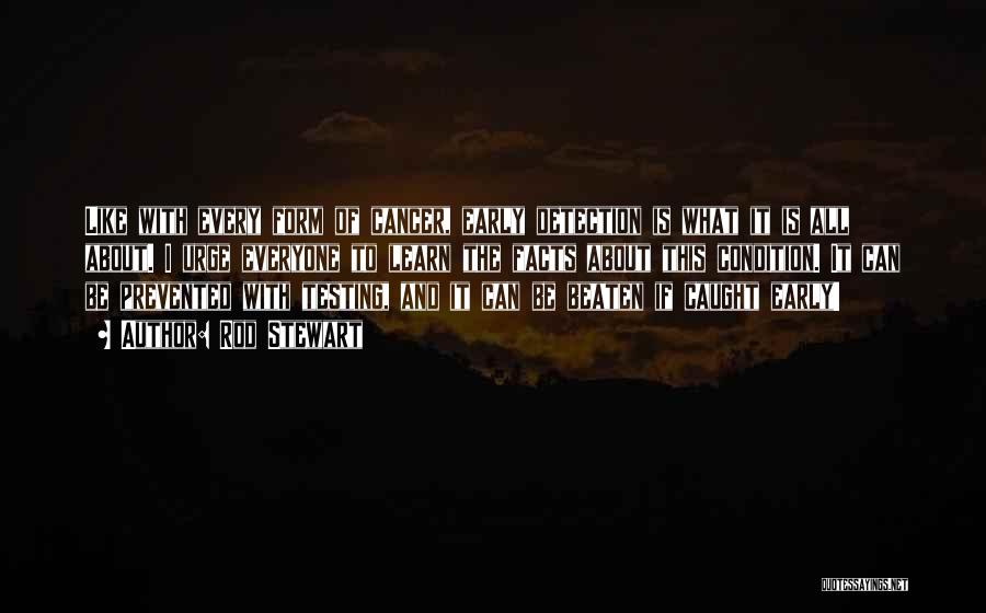 Rod Stewart Quotes: Like With Every Form Of Cancer, Early Detection Is What It Is All About. I Urge Everyone To Learn The