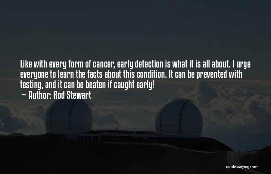 Rod Stewart Quotes: Like With Every Form Of Cancer, Early Detection Is What It Is All About. I Urge Everyone To Learn The