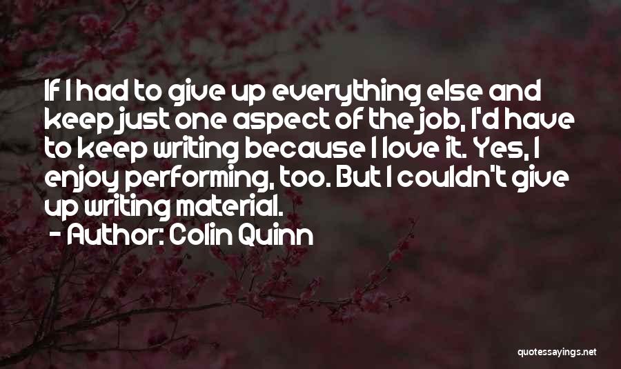 Colin Quinn Quotes: If I Had To Give Up Everything Else And Keep Just One Aspect Of The Job, I'd Have To Keep